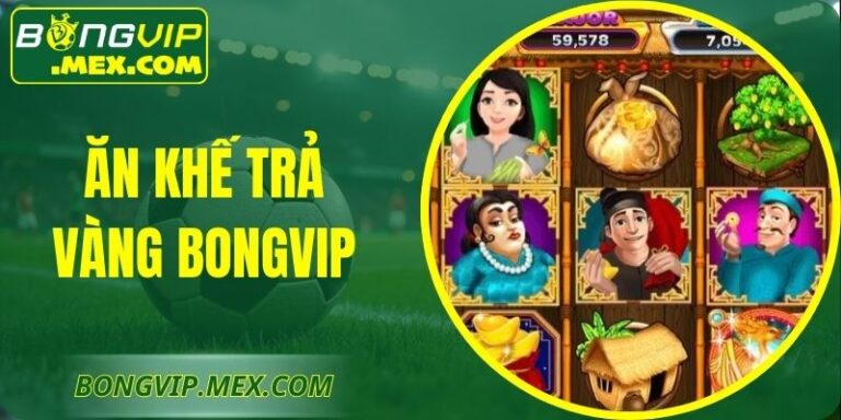 Ăn Khế Trả Vàng Bongvip Cơ Hội Đổi Thưởng Cực Kỳ Hấp Dẫn