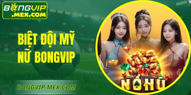 Biệt Đội Mỹ Nữ BONGVIP – Trải Nghiệm Nổ Hũ Đầy Hấp Dẫn