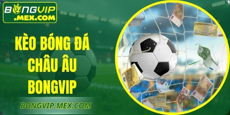 Kèo Bóng Đá Châu Âu Bongvip – Nhận Định Rõ Ràng Nhất