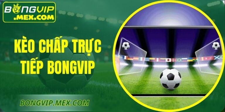Kèo Chấp Trực Tiếp Bongvip – Nhận Diện Tỷ Lệ Theo Thời Gian
