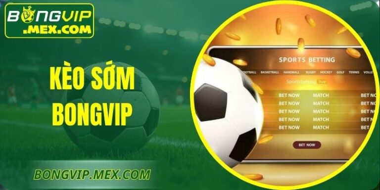 Kèo Sớm Bongvip – Chiến Lược Dự Đoán Hiệu Quả Trước Trận