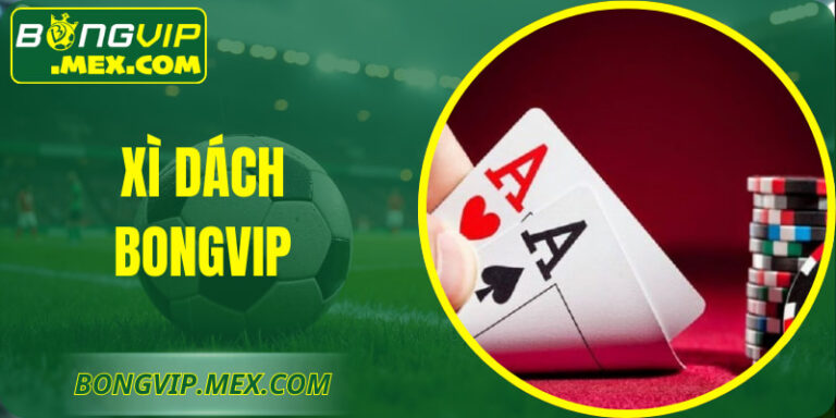 Xì Dách BONGVIP – Trải Nghiệm Thẻ Bài Kịch Tính